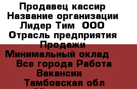 Продавец-кассир › Название организации ­ Лидер Тим, ООО › Отрасль предприятия ­ Продажи › Минимальный оклад ­ 1 - Все города Работа » Вакансии   . Тамбовская обл.,Моршанск г.